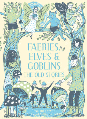 Cover Image for Faeries, Elves and Goblins: The Old Stories and Fairy Tales -- Rosalind Kerven, Hardcover