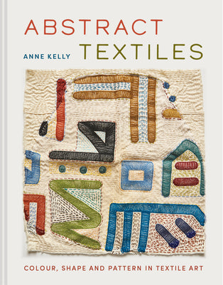 Cover Image for Abstract Textiles: Color, Shape, and Pattern in Textile Art -- Anne Kelly, Hardcover