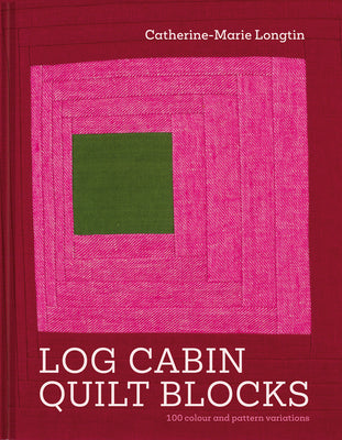 Cover Image for Log Cabin Quilt Blocks: 100 Colour and Pattern Variations -- Catherine-Marie Longtin, Hardcover