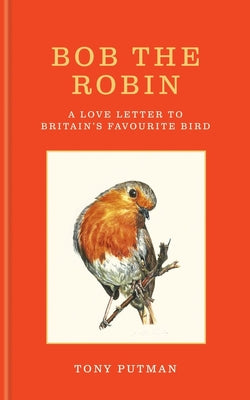 Cover Image for Bob the Robin: A Love Letter to Britain's Favourite Bird -- Tony Putman, Hardcover