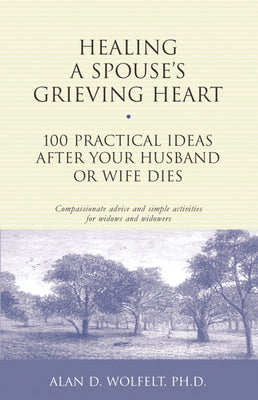 Cover Image for Healing a Spouse's Grieving Heart: 100 Practical Ideas After Your Husband or Wife Dies -- Alan Wolfelt, Paperback