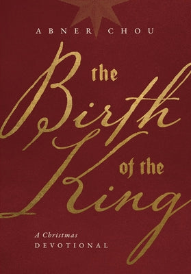 Cover Image for The Birth of the King: A Christmas Devotional -- Abner Chou, Hardcover