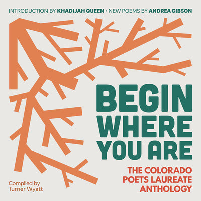 Cover Image for Begin Where You Are: The Colorado Poets Laureate Anthology -- Turner Wyatt, Paperback