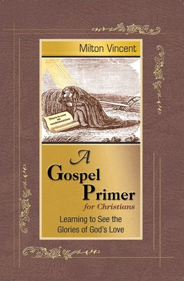 A Gospel Primer for Christians: Learning to See the Glories of God's Love -- Milton Vincent, Paperback