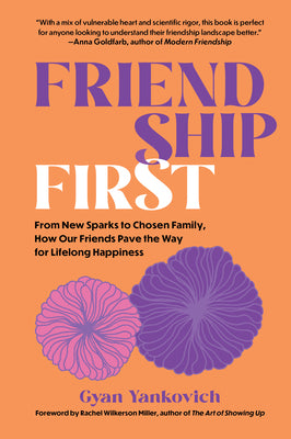 Cover Image for Friendship First: From New Sparks to Chosen Family, How Our Friends Pave the Way for Lifelong Happiness -- Gyan Yankovich, Hardcover