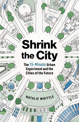 Cover Image for Shrink the City: The 15-Minute Urban Experiment and the Cities of the Future -- Natalie Whittle, Paperback