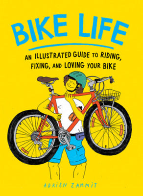 Cover Image for Bike Life: An Illustrated Guide to Riding, Fixing, and Loving Your Bike -- Adrien Zammit, Paperback