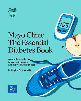 Cover Image for Mayo Clinic the Essential Diabetes Book: A Complete Guide to Prevent, Manage and Live with Diabetes -- M. Regina Castro, Paperback
