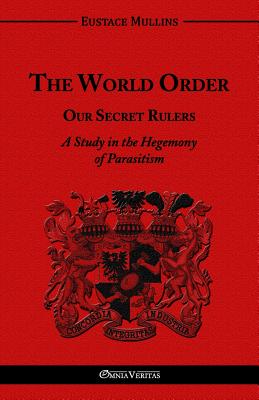 Cover Image for The World Order - Our Secret Rulers: A Study in the Hegemony of Parasitism -- Eustace Mullins, Paperback