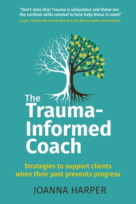Cover Image for The Trauma-Informed Coach: Strategies for supporting clients when their past prevents progress -- Joanna Harper, Paperback