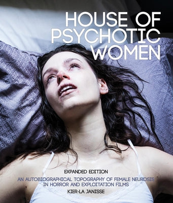 Cover Image for House of Psychotic Women: Expanded Edition: An Autobiographical Topography of Female Neurosis in Horror and Exploitation Films -- Kier-La Janisse, Paperback