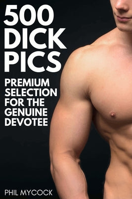 Cover Image for 500 Dick Pics Premium Selection for the Genuine Devotee: Funny Fake Book Cover Notebook (Gag Gifts For Men & Women) -- Phil Mycock, Paperback