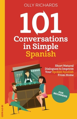 Cover Image for 101 Conversations in Simple Spanish: Short, Natural Dialogues to Improve Your Spoken Spanish From Home -- Olly Richards, Paperback