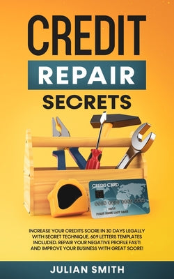 Cover Image for Credit Repair Secrets: Increase Your Credits Score in 30 Days Legally with Secret Technique. 609 Letters Templates Included. Repair Your Negative Prof -- Julian Smith, Paperback