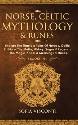 Cover Image for Norse, Celtic Mythology & Runes: Explore The Timeless Tales Of Norse & Celtic Folklore, The Myths, History, Sagas & Legends + The Magic, Spells & Mean -- Sofia Visconti, Hardcover