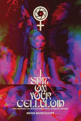 Cover Image for I Spit on Your Celluloid: The History of Women Directing Horror Movies -- Heidi Honeycutt, Paperback
