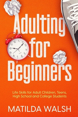 Cover Image for Adulting for Beginners - Life Skills for Adult Children, Teens, High School and College Students The Grown-up's Survival Gift -- Matilda Walsh, Paperback