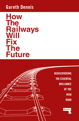 Cover Image for How the Railways Will Fix the Future: Rediscovering the Essential Brilliance of the Iron Road -- Gareth Dennis, Paperback
