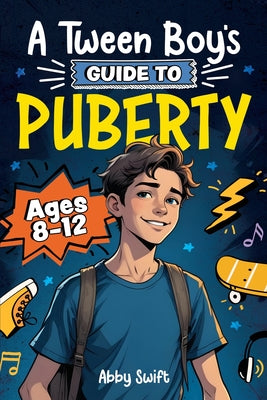 Cover Image for A Tween Boy's Guide to Puberty: Everything You Need to Know About Your Body, Mind, and Emotions When Growing Up. For Boys Age 8-12 -- Abby Swift, Paperback