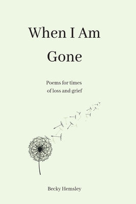 When I Am Gone: Poems for times of loss and grief -- Becky Hemsley, Paperback