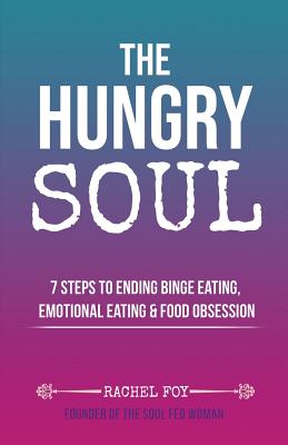 Cover Image for The Hungry Soul: 7 Steps To Ending Binge Eating, Emotional Eating & Food Obsession -- Rachel Foy, Paperback