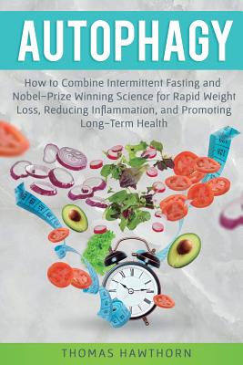Cover Image for Autophagy: How to Combine Intermittent Fasting and Nobel-Prize Winning Science for Rapid Weight Loss, Reducing Inflammation, and Promoting Long-Term H -- Thomas Hawthorn, Paperback