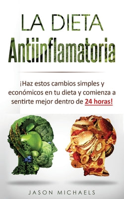 Cover Image for La Dieta Antiinflamatoria: ¡Haz estos cambios simples y económicos en tu dieta y comienza a sentirte mejor dentro de 24 horas! -- Jason Michaels, Paperback