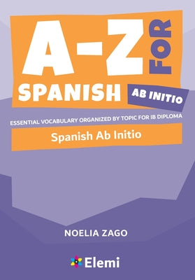 Cover Image for A-Z for Spanish Ab Initio: Essential vocabulary organized by topic for IB Diploma -- Noelia Zago, Paperback