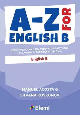 Cover Image for A-Z for English B: Essential vocabulary and practice activities organized by topic for IB Diploma -- Manuel Acosta G, Paperback