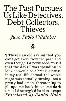 Cover Image for The Past Pursues Us Like Detectives, Debt Collectors, Thieves -- Juan Pablo Villalobos, Paperback