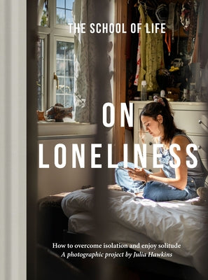 Cover Image for On Loneliness: How to Overcome Isolation and Enjoy Solitude -- The School of Life, Hardcover