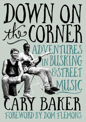 Cover Image for Down on the Corner: Adventures in Busking & Street Music -- Cary Baker, Paperback