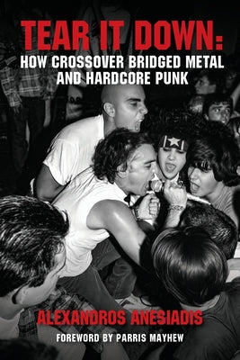 Cover Image for Tear It Down: How crossover bridged metal and hardcore punk -- Alexandros Anesiadis, Paperback