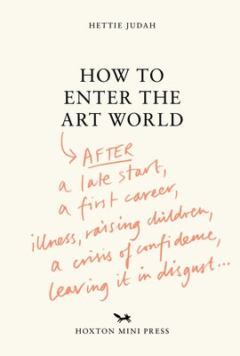 Cover Image for How to Enter the Art World: After a Late Start, a First Career, Illness, Raising Children, a Crisis of Confidence, Leaving It in Disgust... -- Hettie Judah, Hardcover