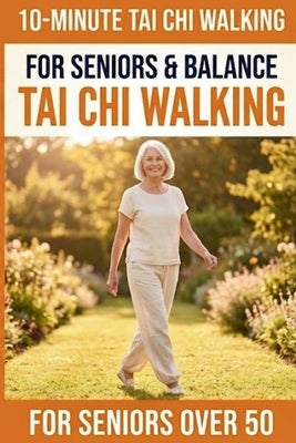 Cover Image for 10-Minute Tai Chi Walking for Seniors: A Simple 28-Day Programme for Improved Balance, Healthy Weight Management, and Lasting Independence -- Tai Chi Publishing, Paperback