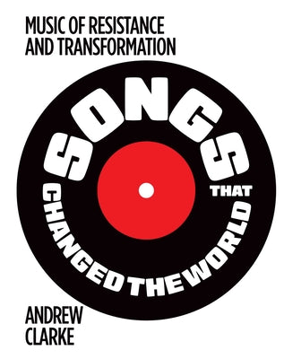 Cover Image for Songs That Changed the World: Music of Resistance and Transformation -- Andrew Clarke, Paperback