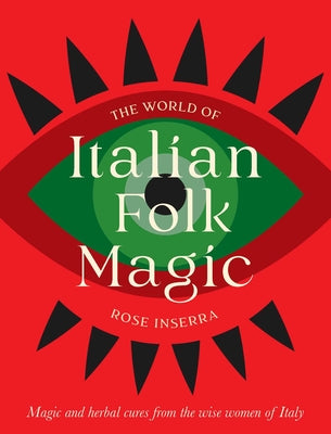 Cover Image for The World of Italian Folk Magic: Magical and Herbal Cures from the Wise Women of Italy -- Rose Inserra, Hardcover