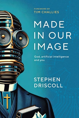 Cover Image for Made in Our Image: God, artificial intelligence and you -- Stephen Driscoll, Paperback