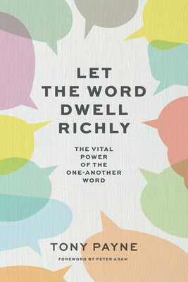 Cover Image for Let the Word Dwell Richly: The vital power of the one-another word -- Tony Payne, Paperback