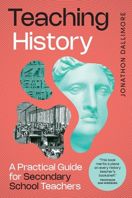 Cover Image for Teaching History: A Practical Guide for Secondary School Teachers -- Jonathon Dallimore, Paperback