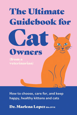 Cover Image for The Ultimate Guidebook for Cat Owners (from a Veterinarian): How to Choose, Care For, and Keep Happy, Healthy Kittens and Cats -- Marlena Lopez Bsc DVM, Hardcover