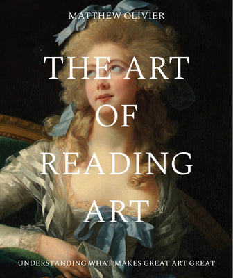 Cover Image for The Art of Reading Art: Understanding What Makes Great Art Great -- Matthew Olivier, Hardcover