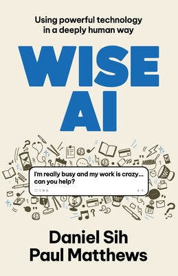 Cover Image for Wise AI: Using powerful technology in a deeply human way -- Daniel Sih, Paperback