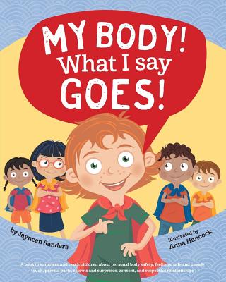 Cover Image for My Body! What I Say Goes!: Teach children body safety, safe/unsafe touch, private parts, secrets/surprises, consent, respect -- Jayneen Sanders, Paperback
