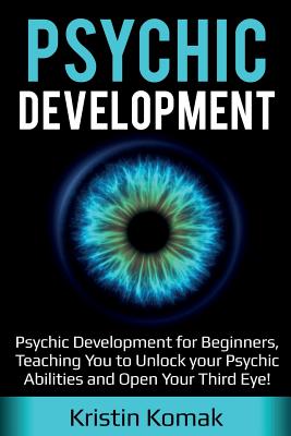 Cover Image for Psychic Development: Psychic Development for Beginners, Teaching you to Unlock your Psychic Abilities and Open your Third Eye! -- Kristin Komak, Paperback