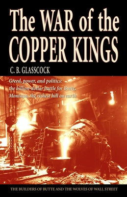 Cover Image for The War of the Copper Kings: Greed, Power, and Politics -- C. B. Glasscock, Paperback