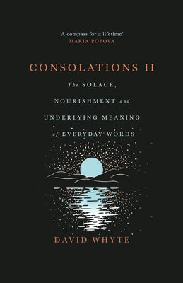 Cover Image for Consolations II: The Solace, Nourishment and Underlying Meaning of Everyday Words -- David Whyte, Hardcover