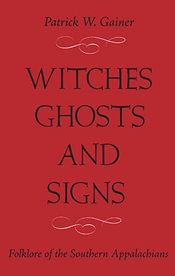 Cover Image for Witches, Ghosts, and Signs: Folklore of the Southern Appalachians -- Patrick W. Gainer, Paperback