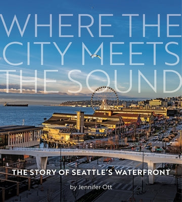 Cover Image for Where the City Meets the Sound: The Story of Seattle's Waterfront -- Jennifer Ott, Paperback