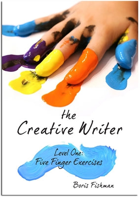 Cover Image for The Creative Writer, Level One: Five Finger Exercise -- Boris Fishman, Paperback